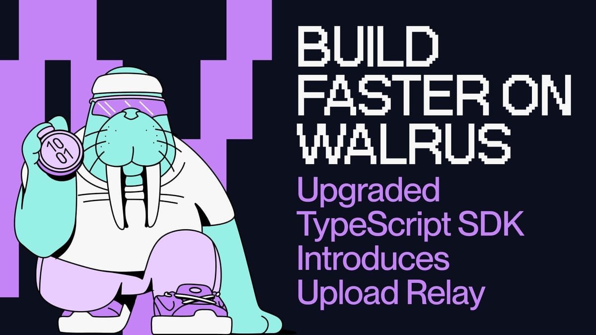 Build Faster on Walrus — Upgraded TypeScript SDK Introduces Upload Relay